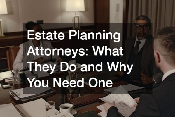 Estate Planning Attorneys  What They Do and Why You Need One
